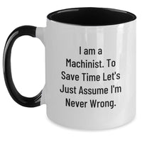 Load image into Gallery viewer, Funny Machinist Gifts for Men, Women and Friends - Two Tone Coffee Mug &#39;I Am A Machinist. To Save Time Let&#39;s Just Assume I&#39;m Never Wrong.&#39; | Gifts from Friends, Family and Coworkers for Christmas - Main
