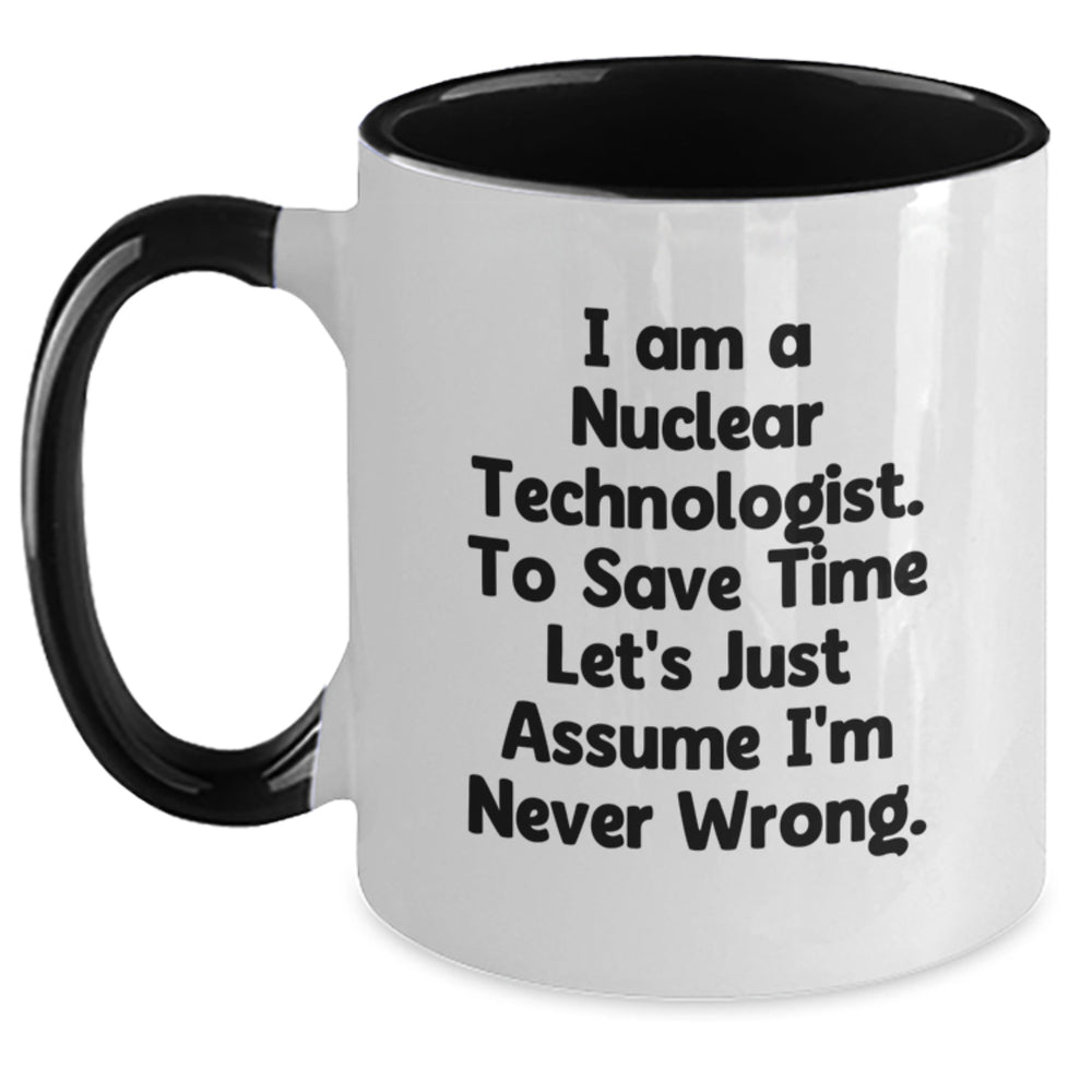 Funny Nuclear Technologist Gifts from Friends - I Am A Nuclear Technologist To Save Time Let's Just Assume I'm Never Wrong Two Tone Coffee Mug for Christmas - Main