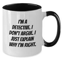 Load image into Gallery viewer, Funny Detective Gifts for Men from Friends on Graduation Day - Two Tone Coffee Mug with &#39;I&#39;m A Detective. I Don&#39;t Argue. I Just Explain Why I&#39;m Right.&#39; Quote, Gifts from Women, Gifts for Detective - Additional
