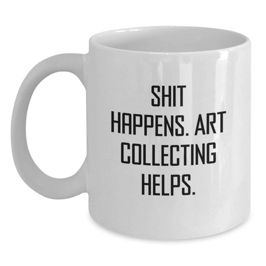 Funny Art Collecting Valentine's White Coffee Mugs Gifts from Men to Women - Shit Happens Art Collecting Helps - Main