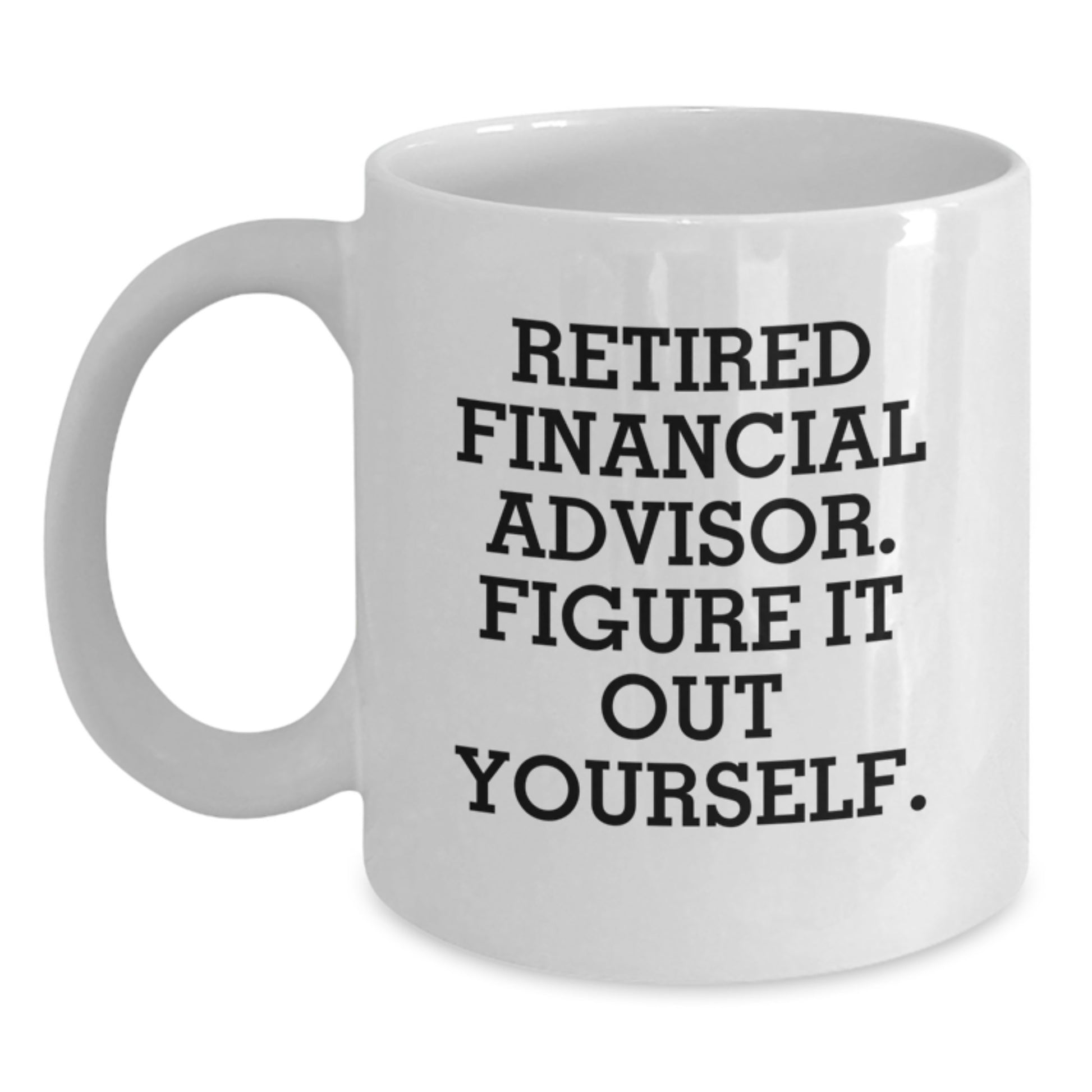 Funny Financial Advisor Gifts from Friends, A White Coffee Mug for Graduation Unique Gifts, 'Retired Financial Advisor. Figure It Out Yourself.' - Main