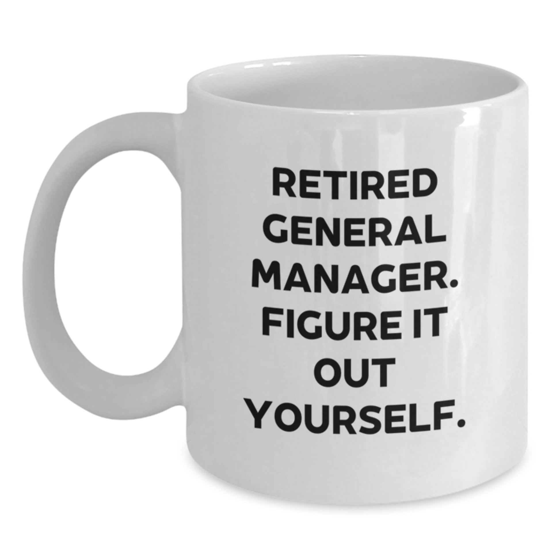 Funny Graduation Gifts for General Manager - White Coffee Mug, 'Retired General Manager. Figure It Out Yourself.' - Main