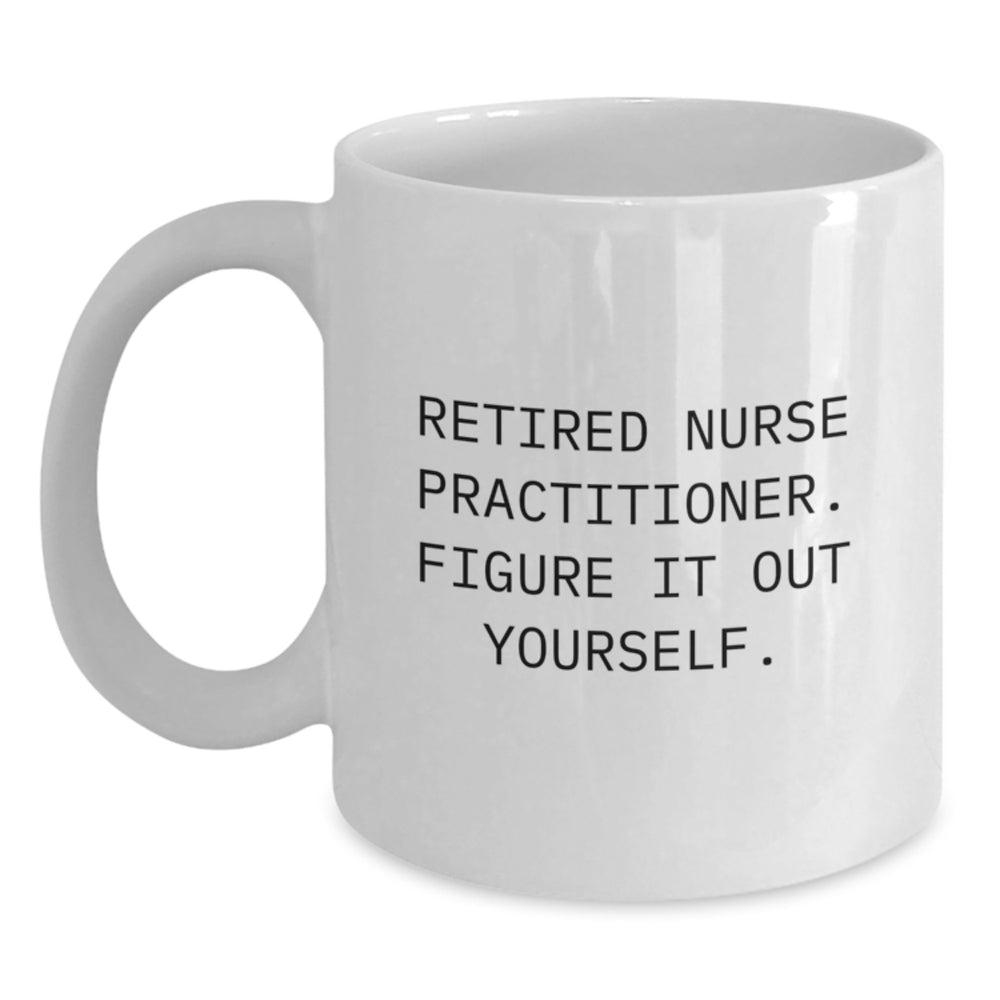 Nurse Practitioner White Coffee Mug Gifts from Friends to Graduating Nurse Practitioners - Funny Quote 'Retired Nurse Practitioner. Figure It Out Yourself.' - Main