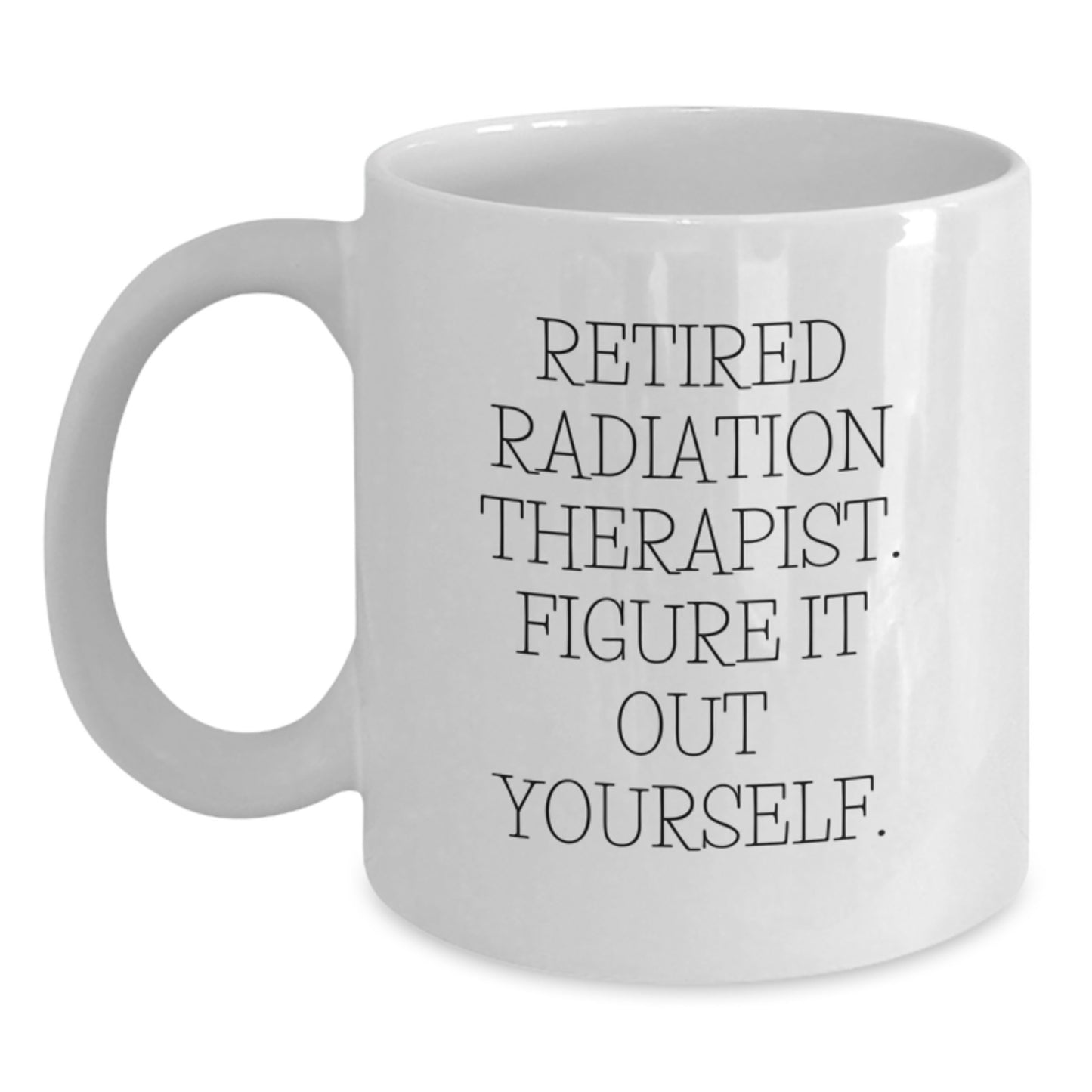 Funny Graduation Unique Gifts for Radiation Therapist Friends and Family, Retired Radiation Therapist Figure It Out Yourself White Coffee Mug - Main