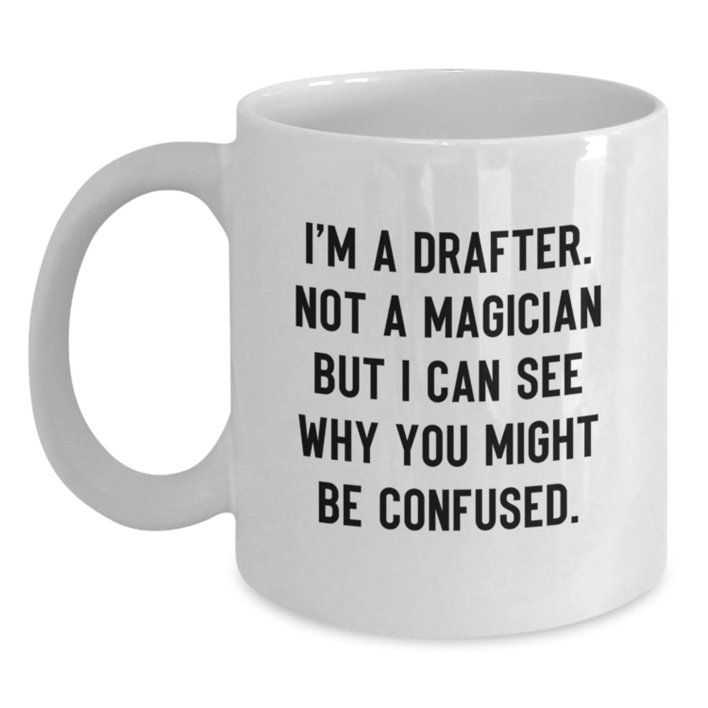 Funny Gifts from Friends for Drafter - White Coffee Mug, Perfect for Graduation Unique Gifts, 'I'm A Drafter. Not A Magician But I Can See Why You Might Be Confused.' - Main
