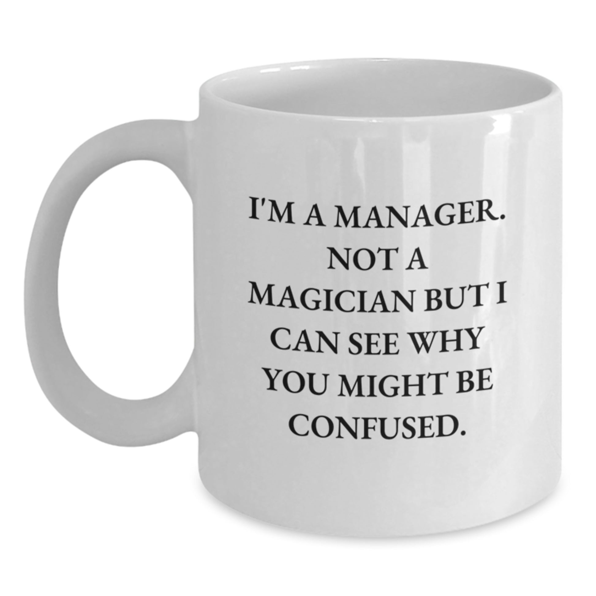 Funny Manager Gifts - I'm A Manager. Not A Magician But I Can See Why You Might Be Confused. White Coffee Mug for Manager Friends Graduation - Main