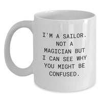 Load image into Gallery viewer, Funny Sailor Gifts for Men - White Coffee Mug with Quote &#39;I&#39;m A Sailor. Not A Magician But I Can See Why You Might Be Confused.&#39; Gifts from Family to Graduates - Main
