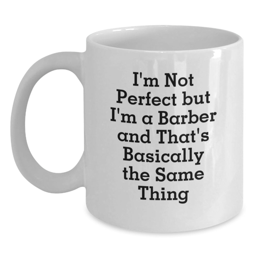 Funny Barber Gifts for Men from Friends - 'I'm Not Perfect But I'm A Barber And That's Basically The Same Thing' White Coffee Mug for Graduation - Main