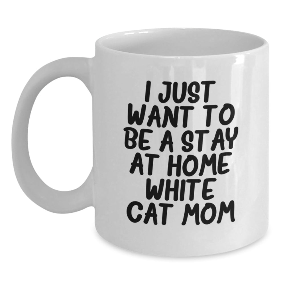 Funny White Cat Mom Graduation Gift from Friends to Family - 'I Just Want To Be A Stay At Home White Cat Mom' White Coffee Mug, 11oz or 15oz, Ceramic, Microwave and Dishwasher Safe - Main