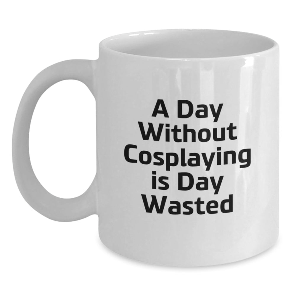 Funny Cosplaying Gifts from Friends for Cosplaying Birthday Unique White Coffee Mug, 'A Day Without Cosplaying Is Day Wasted' - Main