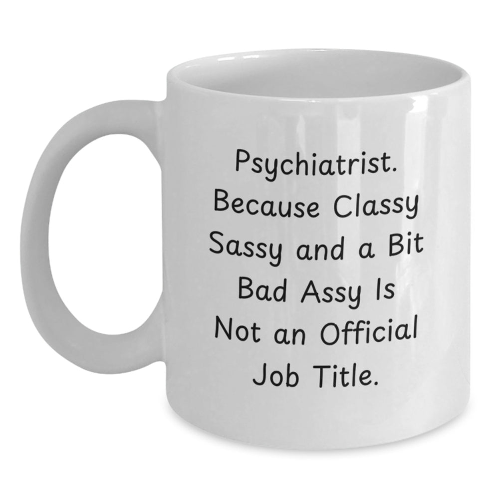 Funny Psychiatrist White Coffee Mug, Gifts from Friends for Graduation Unique Gifts, 'Psychiatrist. Because Classy Sassy And A Bit Fearlessy Is Not An Official Job Title.' - Main