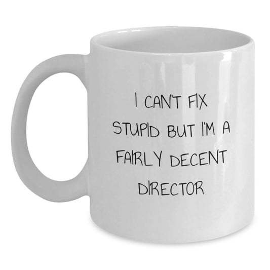 Funny Director Gifts - White Coffee Mug for Birthday - 'I Can't Fix Stupid But I'm A Fairly Decent Director' Gifts from Friends - Main
