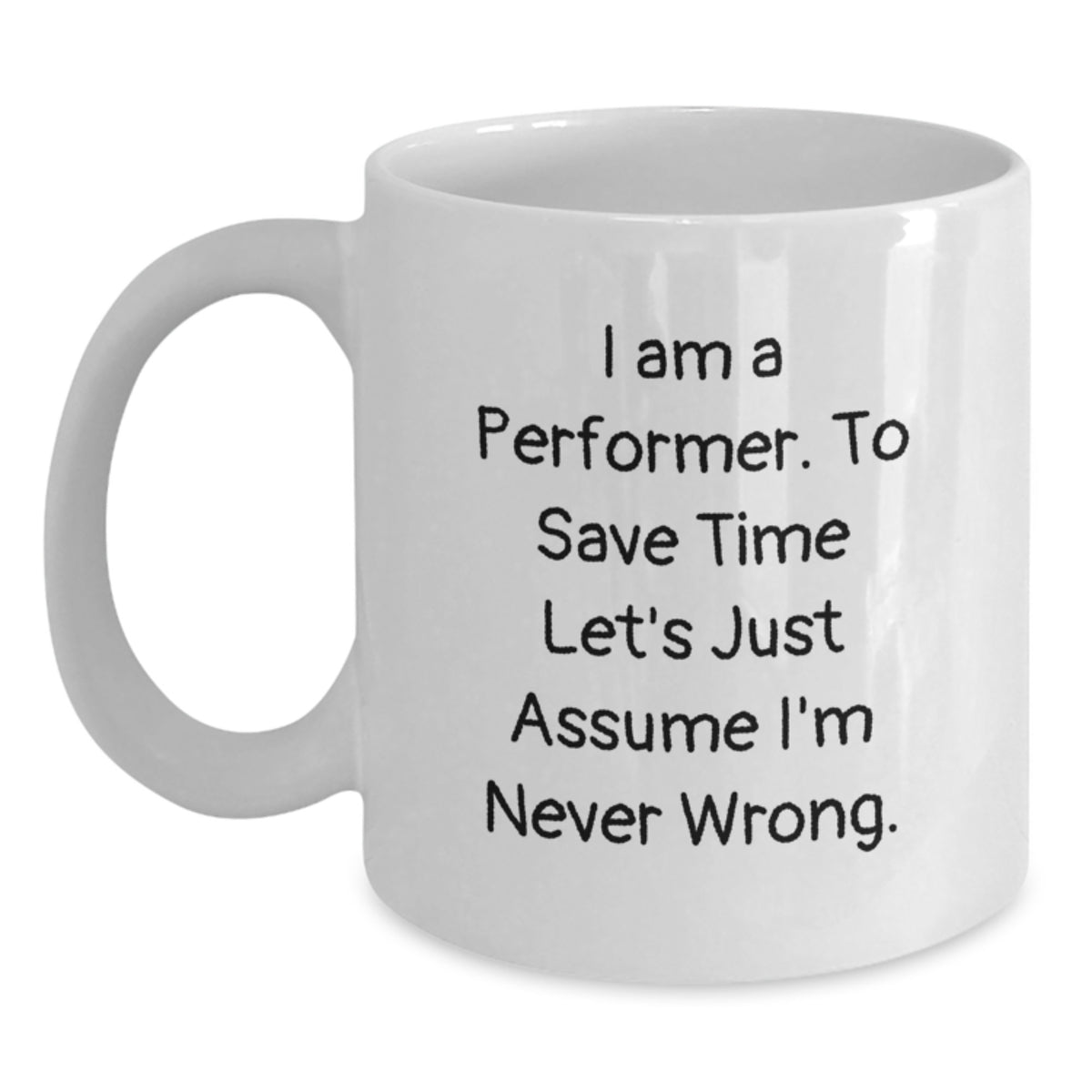 Funny Performer White Coffee Mugs, Gifts for Performers from Family and Friends, Inspirational Quote 'I Am A Performer. To Save Time Let's Just Assume I'm Never Wrong.' - Main