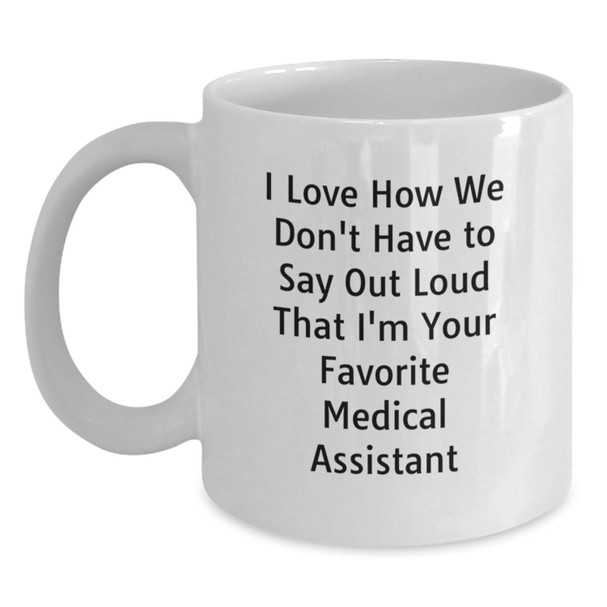 Funny Medical Assistant Gifts for Men - White Coffee Mug - 'I Love How We Don't Have To Say Out Loud That I'm Your Favorite Medical Assistant' - Main