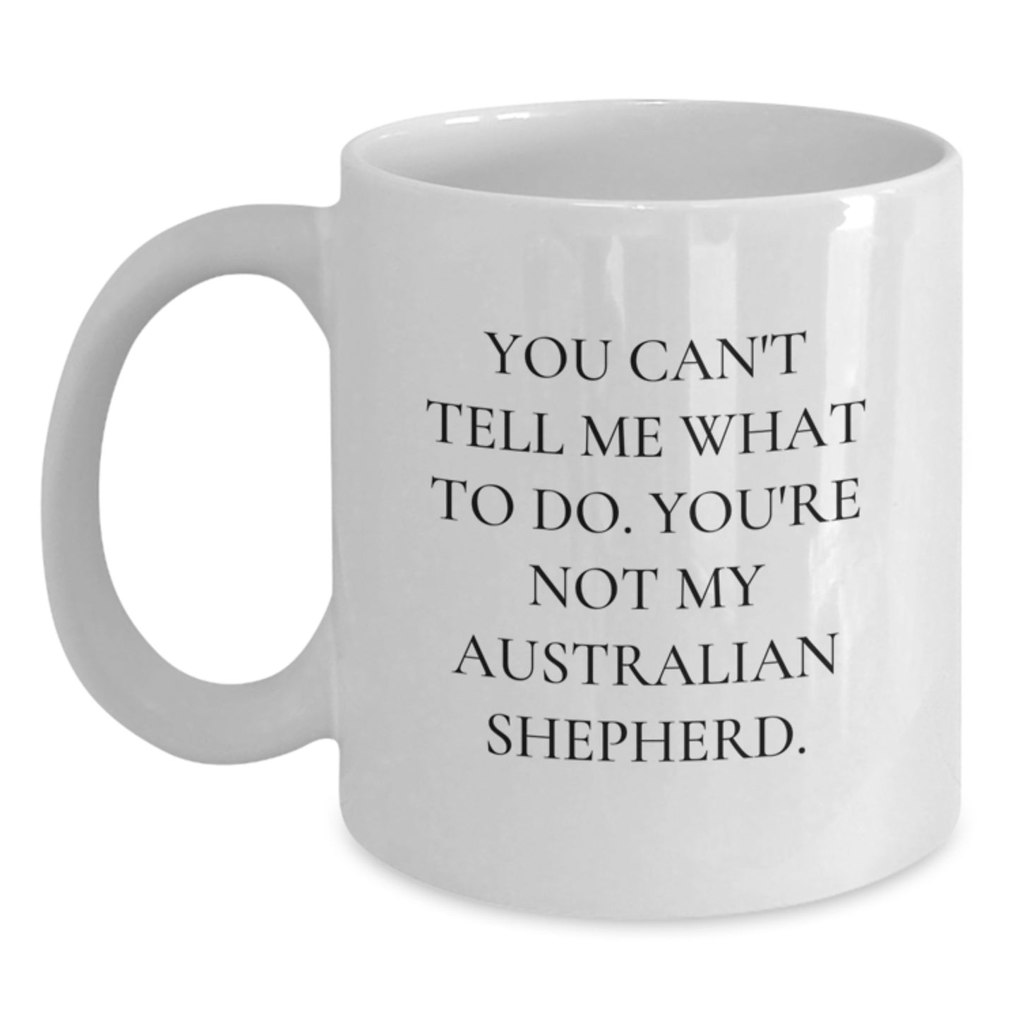 Australian Shepherd Dog Lover Gifts from Friends for Birthday, 'You Can't Tell Me What To Do. You're Not My Australian Shepherd.' White Coffee Mug - Main