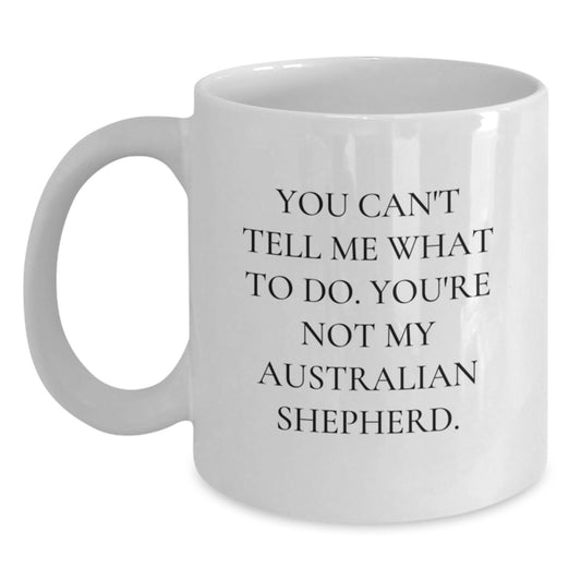Australian Shepherd Dog Lover Gifts from Friends for Birthday, 'You Can't Tell Me What To Do. You're Not My Australian Shepherd.' White Coffee Mug - Main