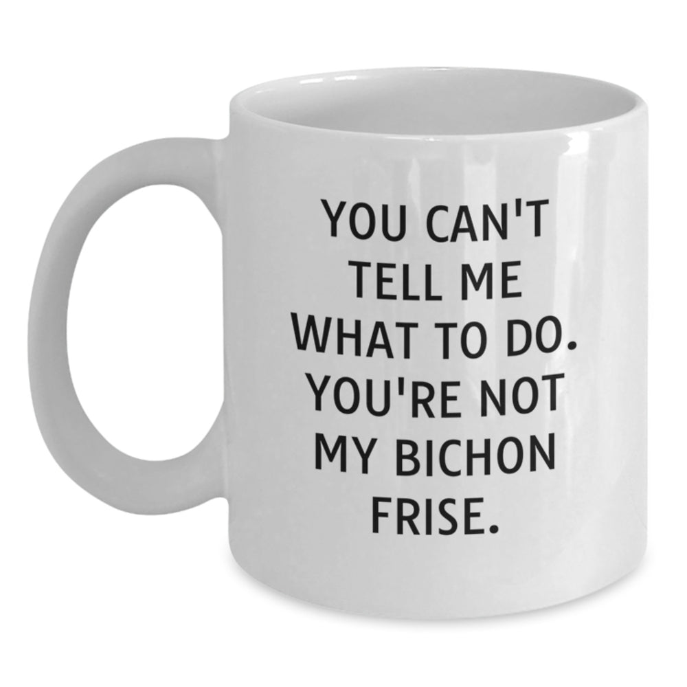 Funny Bichon Frise Dog Gifts for Friends, 'You Can't Tell Me What To Do. You're Not My Bichon Frise.' White Coffee Mug, Gifts from Friends, Birthday Unique Gifts for Bichon Frise Dog Lovers - Main
