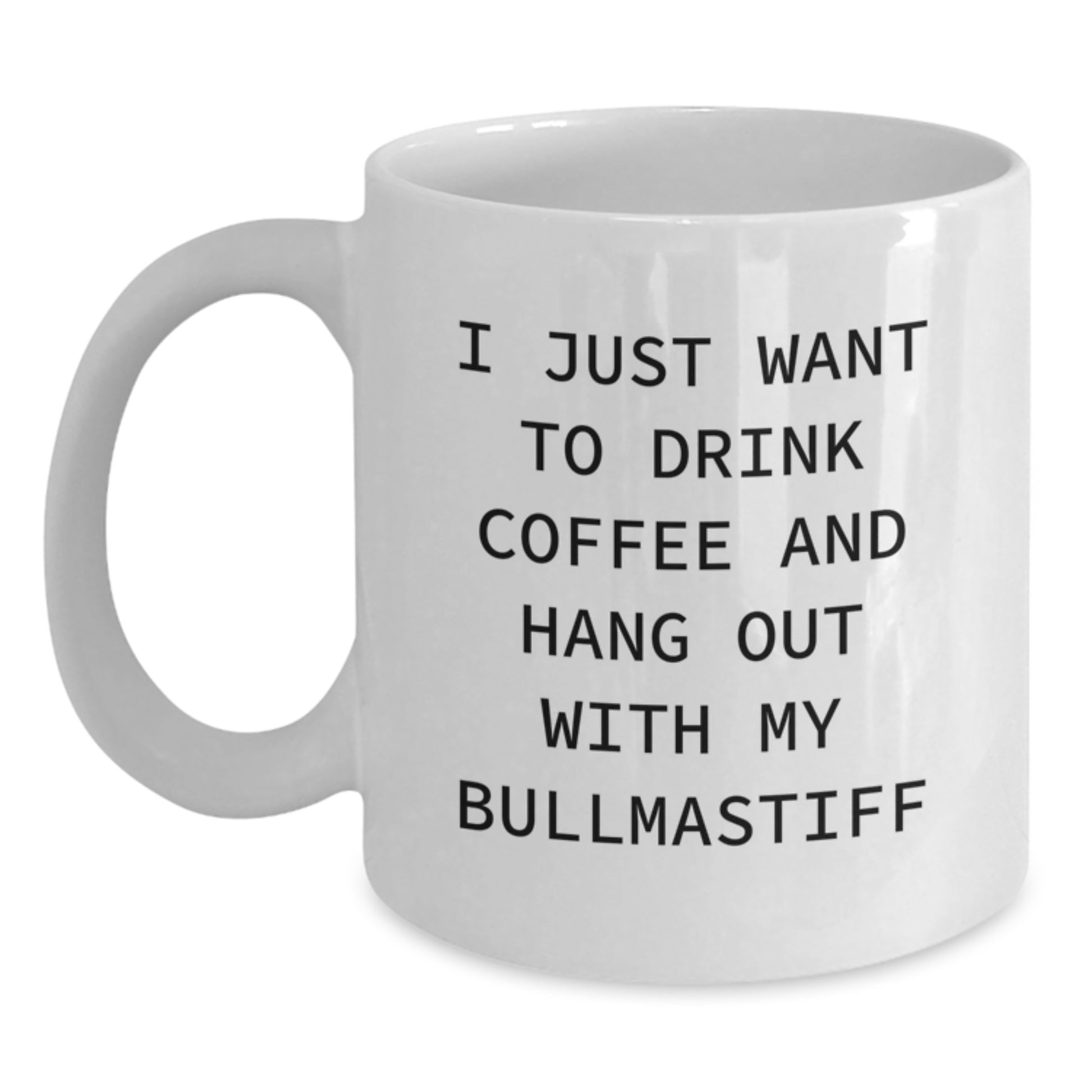 Funny Bullmastiff Dog White Coffee Mug, Gift for Dog Lovers, 'I Just Want To Drink Coffee And Hang Out With My Bullmastiff' Birthday Unique Present from Friends - Main