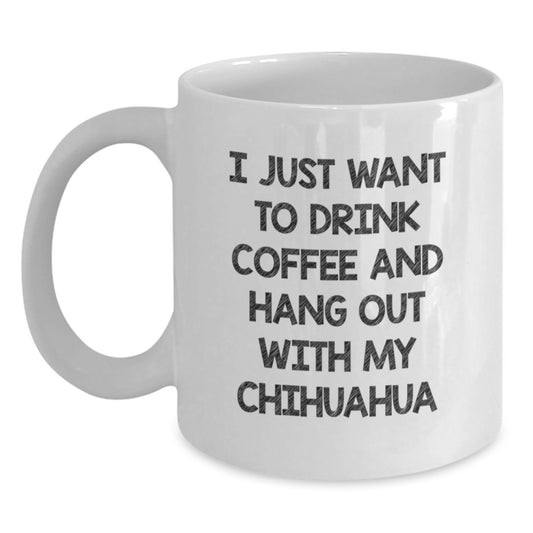 Funny Chihuahua Dog Lover Gifts from Friends to Family Unique Birthday White Coffee Mug - I Just Want To Drink Coffee And Hang Out With My Chihuahua - Main