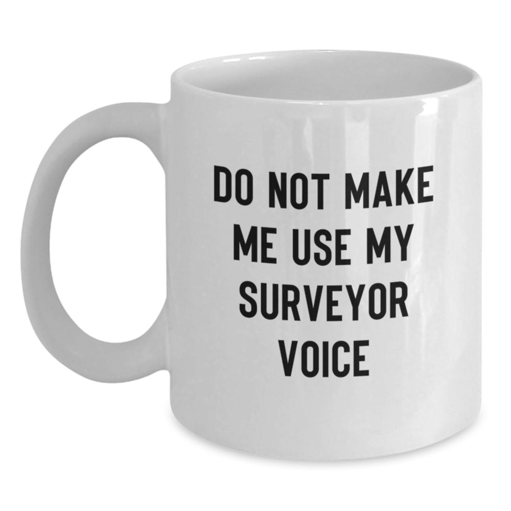 Funny Surveyor Gifts for Men - Do Not Make Me Use My Surveyor Voice White Coffee Mug, Surveyor Mugs for Surveyor Enthusiasts, Gifts from Family to Surveyor Graduates - Main