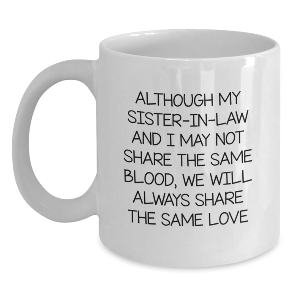 Funny Sister-in-law Graduation Gift from Men to Sister-in-law, White Coffee Mug - 'Although My Sister-in-law And I May Not Share The Same Blood, We Will Always Share The Same Love' - Main