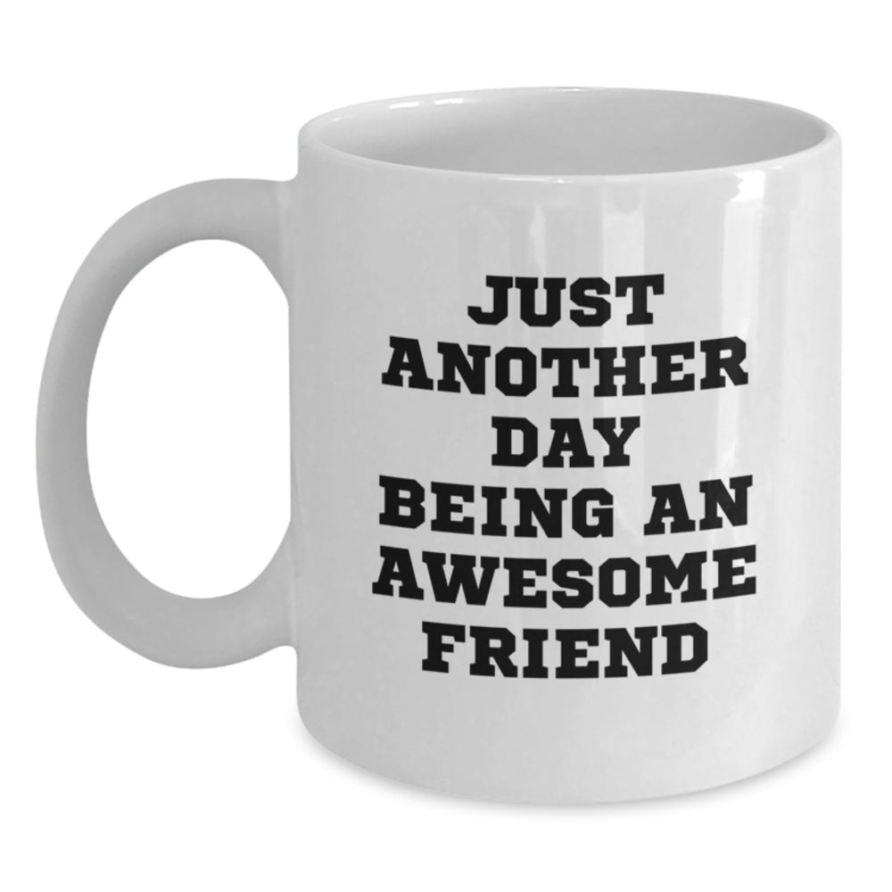 Friends Gifts from Men - Funny White Coffee Mug, 11oz or 15oz Capacity, Ceramic, Microwave, Dishwasher Safe, Perfect for Graduation, Gifts for Friends, 'Just Another Day Being An Awesome Friend' - Main