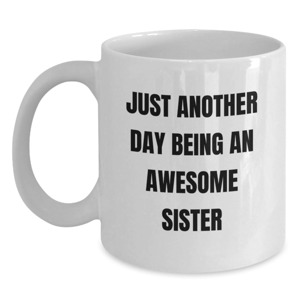 Funny Sister Gifts from Men, Women, or Friends - Just Another Day Being An Awesome Sister White Coffee Mug, 11oz or 15oz, Ceramic, Microwave, Dishwasher Safe for Sister Graduation - Main