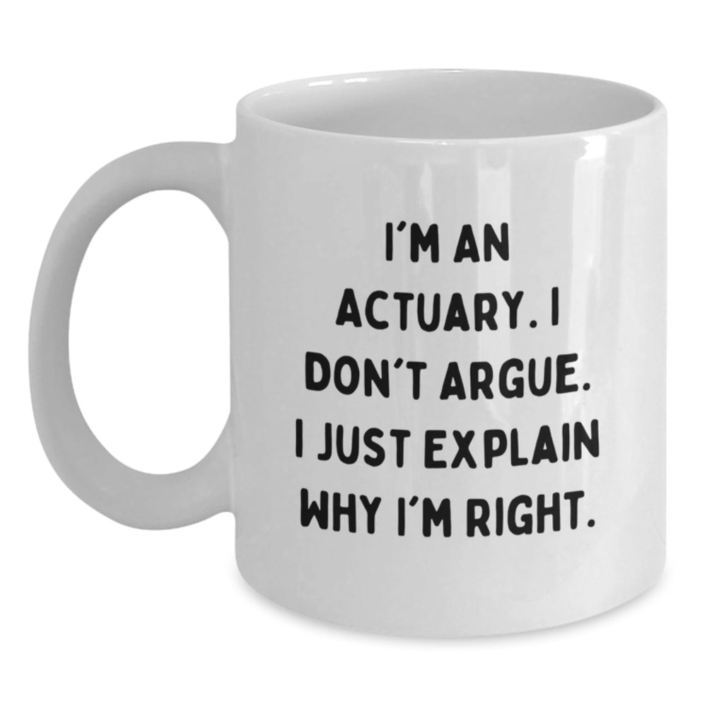 Funny Actuary Gifts from Friends, I'm An Actuary. I Don't Argue. I Just Explain Why I'm Right. White Coffee Mug for Graduation - Main