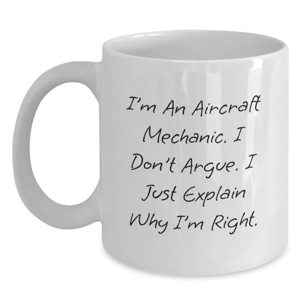 Funny Aircraft Mechanic Gifts from Men to Colleagues, Friends, or Family - I'm An Aircraft Mechanic. I Don't Argue. I Just Explain Why I'm Right. White Coffee Mug for Graduation - Main
