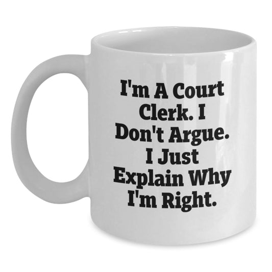 Funny Court Clerk Gifts, I'm A Court Clerk. I Don't Argue. I Just Explain Why I'm Right. White Coffee Mug for Birthday from Friends, Court Clerk Unique Gifts - Main
