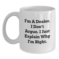 Load image into Gallery viewer, Funny Dealer Gifts from Friends - White Coffee Mug for Graduation - &#39;I&#39;m A Dealer. I Don&#39;t Argue. I Just Explain Why I&#39;m Right.&#39; - Main
