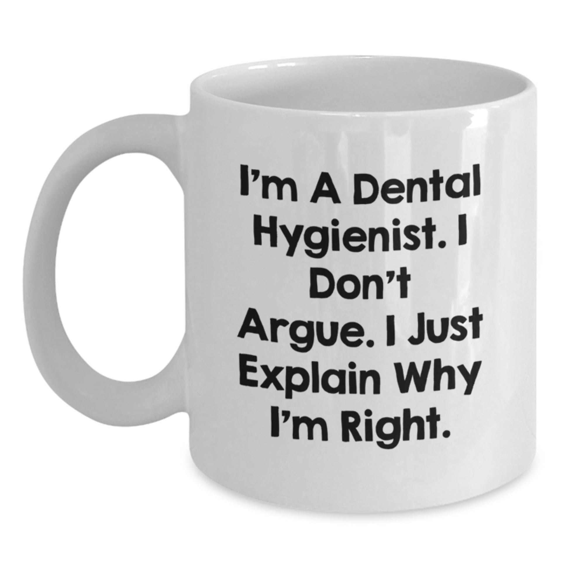 Funny Dental Hygienist Gifts, I'm A Dental Hygienist. I Don't Argue. I Just Explain Why I'm Right., White Coffee Mug, Gift from Friends for Dental Hygienist's Birthday - Main
