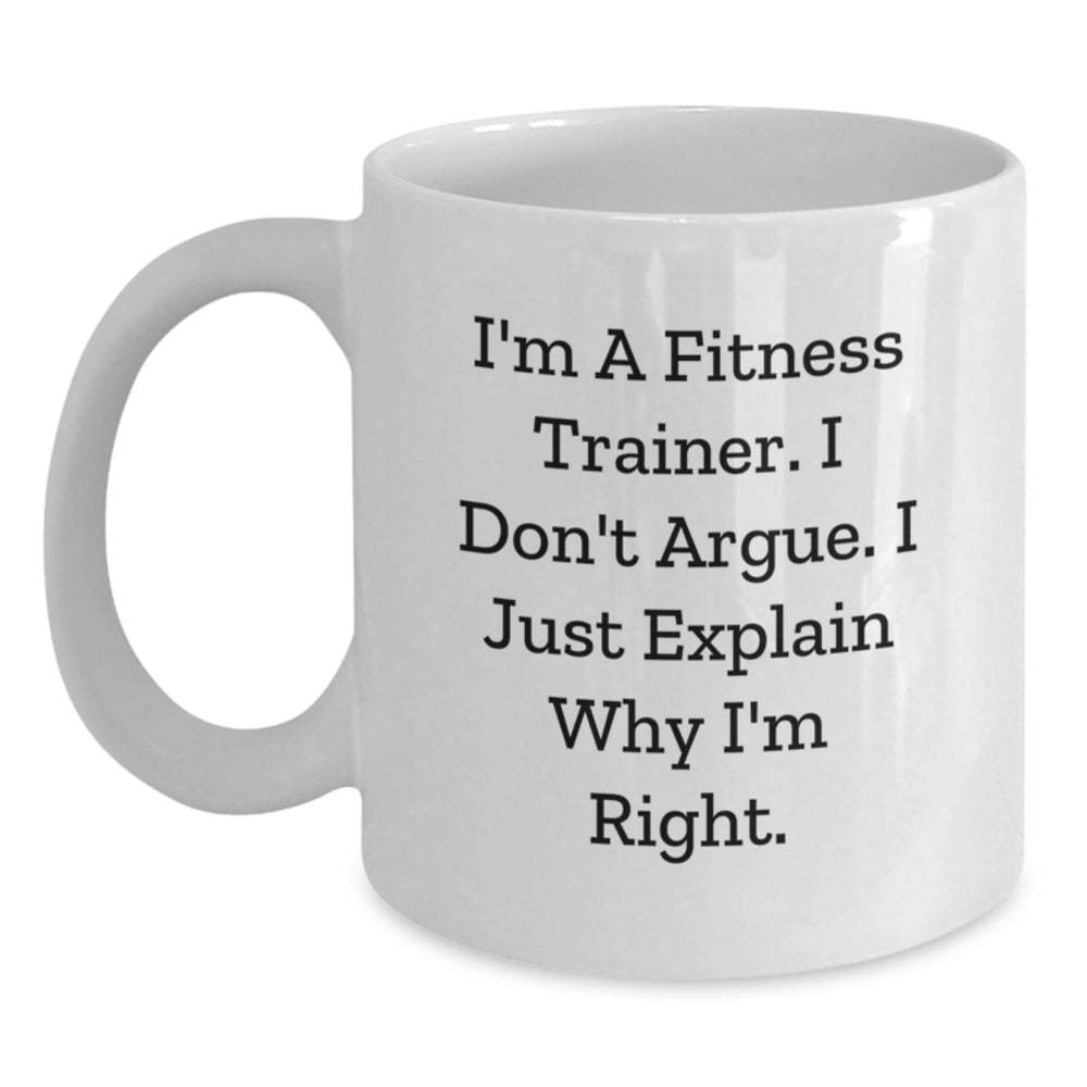 Fitness Trainer Humor Gifts from Friends for Graduation, White Coffee Mug, 'I'm A Fitness Trainer. I Don't Argue. I Just Explain Why I'm Right.' - Main
