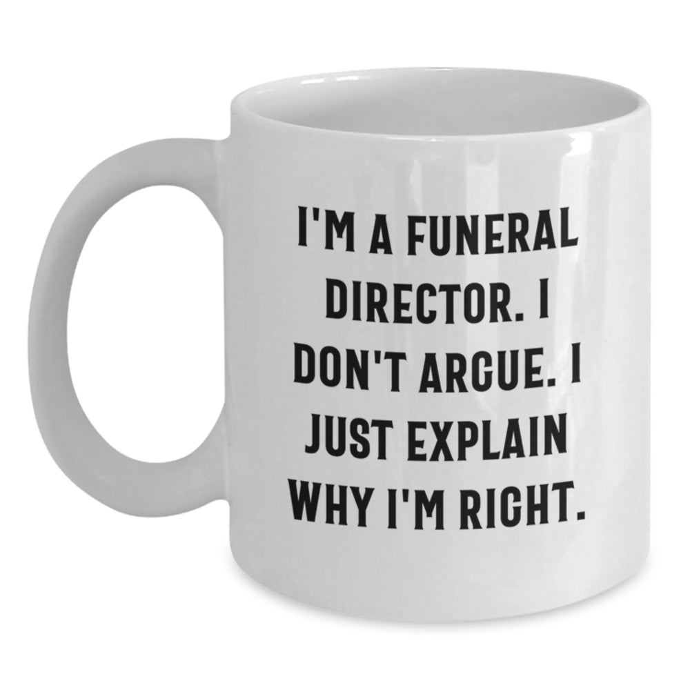Funny Funeral Director Gifts, I'm A Funeral Director. I Don't Argue. I Just Explain Why I'm Right., White Coffee Mug for Graduation, Gifts from Friends for Funeral Director - Main