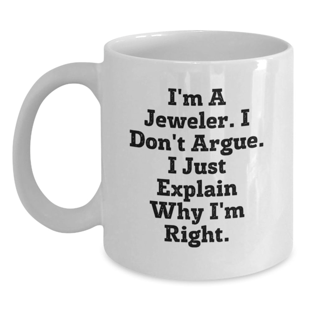 Funny Jeweler Gifts from Men to Friends, Unique White Coffee Mug for Graduation, I'm A Jeweler. I Don't Argue. I Just Explain Why I'm Right. - Main