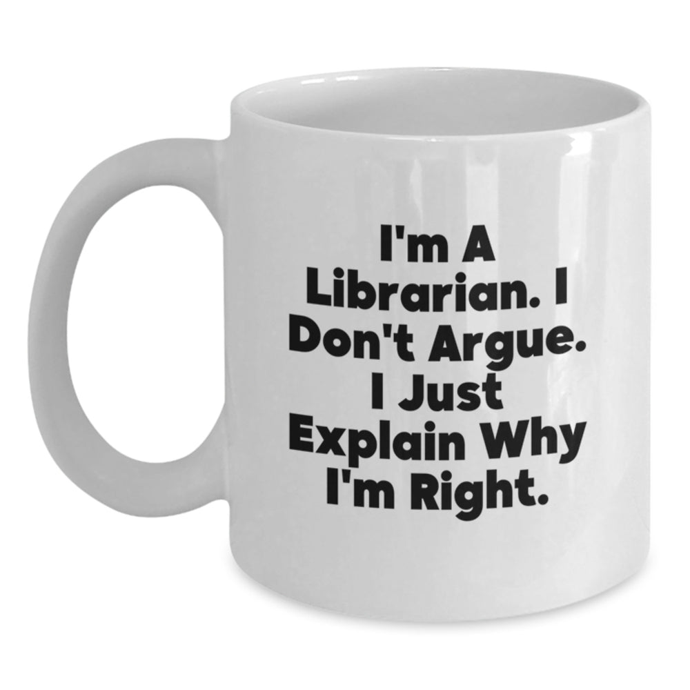 Funny Librarian Gifts from Friends to Family - White Coffee Mug for Graduation, 'I'm A Librarian. I Don't Argue. I Just Explain Why I'm Right.' - Main