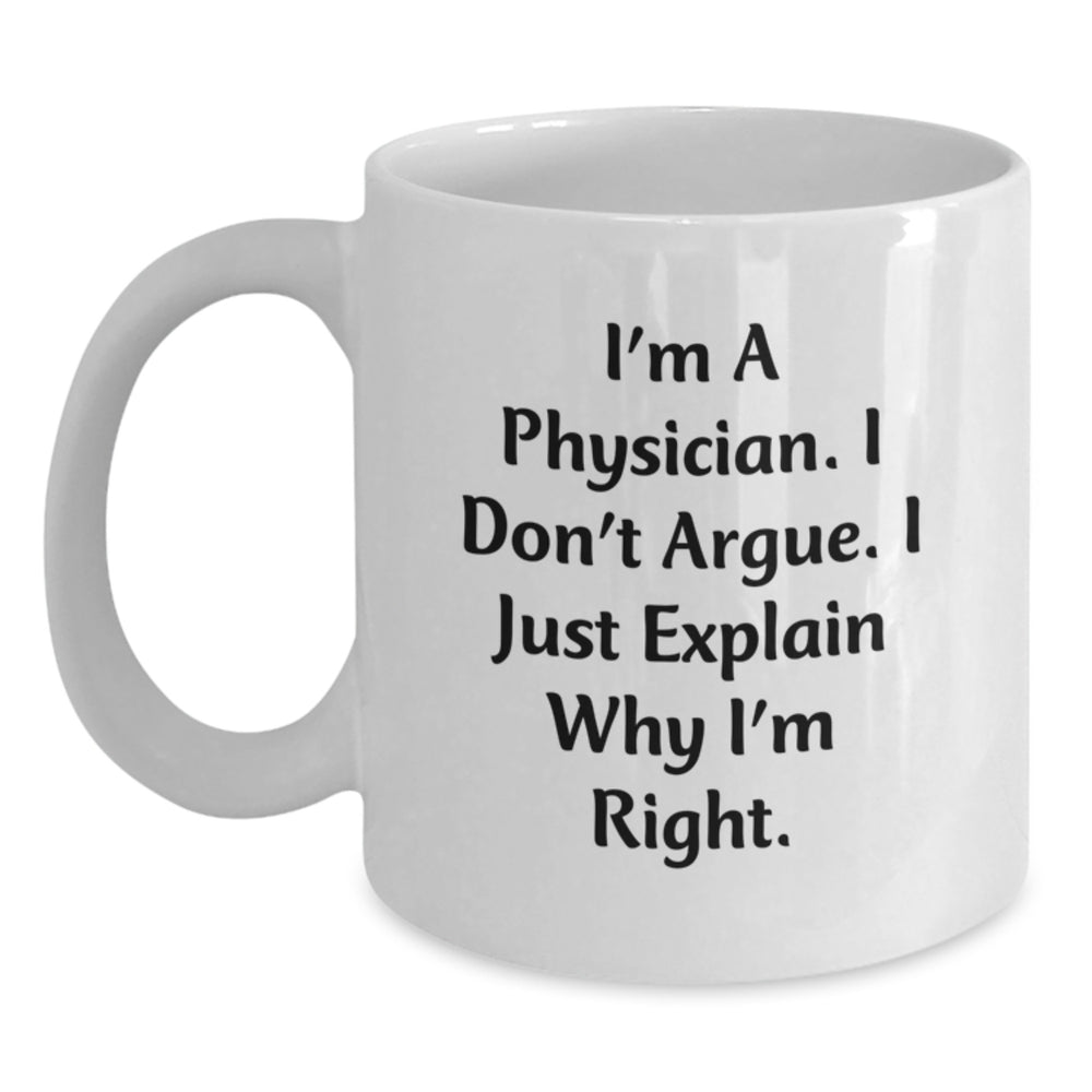 Funny Physician Gifts for Graduation - White Coffee Mug from Friends, 'I'm A Physician. I Don't Argue. I Just Explain Why I'm Right.' Quote - Main