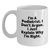 Load image into Gallery viewer, Podiatrist Gifts from Friends, Funny White Coffee Mug for Graduation Unique Gifts, &#39;I&#39;m A Podiatrist. I Don&#39;t Argue. I Just Explain Why I&#39;m Right.&#39; - Main
