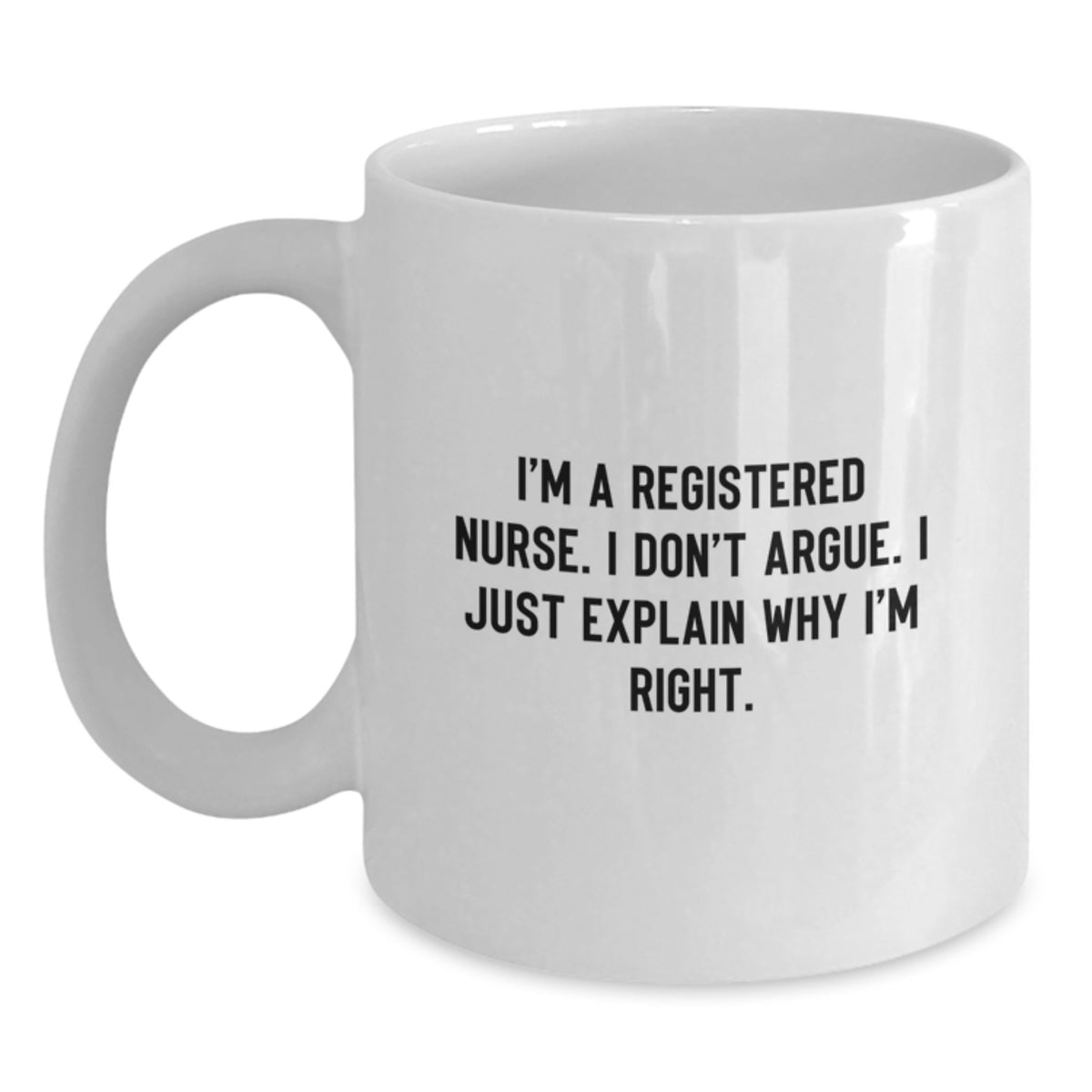 Funny Registered Nurse Gifts from Friends - I'm A Registered Nurse. I Don't Argue. I Just Explain Why I'm Right. White Coffee Mug for Graduation - Main