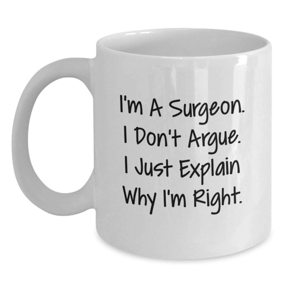 Surgeon Humor Funny White Coffee Mug Gifts from Men to Surgeon for Graduation, 'I'm A Surgeon. I Don't Argue. I Just Explain Why I'm Right.' - Main