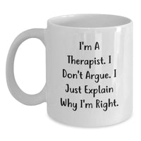 Load image into Gallery viewer, Funny Therapist Gifts, White Coffee Mug for Graduation, I&#39;m A Therapist. I Don&#39;t Argue. I Just Explain Why I&#39;m Right., Gifts from Friends to Therapist, Unique Graduation Gifts - Main

