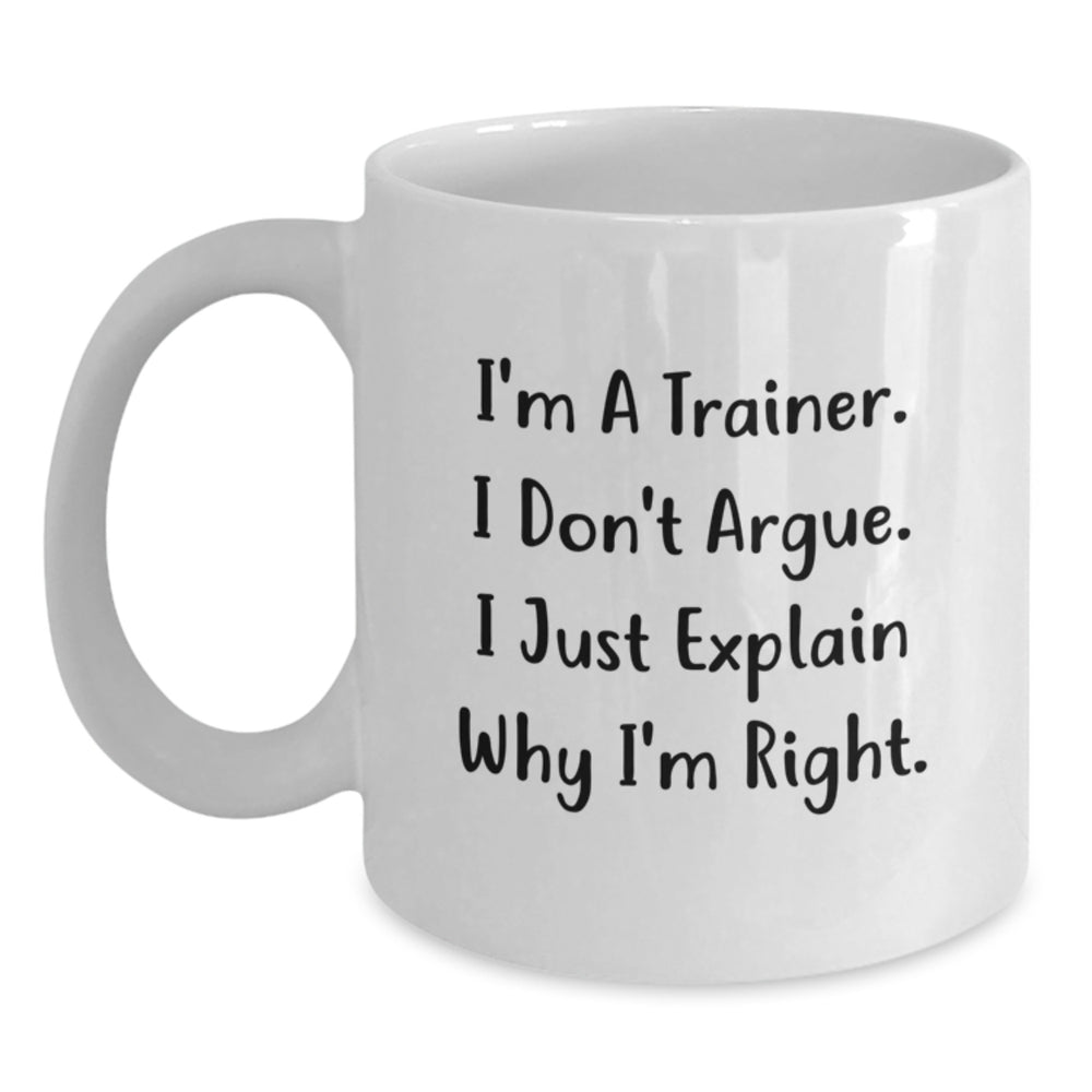 Funny Trainer Gifts from Friends - 'I'm A Trainer. I Don't Argue. I Just Explain Why I'm Right.' White Coffee Mug for Graduation - Main