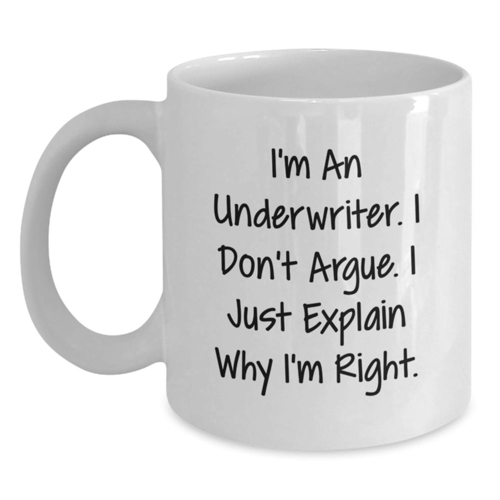 Funny Underwriter Gifts, I'm An Underwriter. I Don't Argue. I Just Explain Why I'm Right. - White Coffee Mug for Underwriter Graduation, Gifts from Friends, Gifts for Underwriter - Main