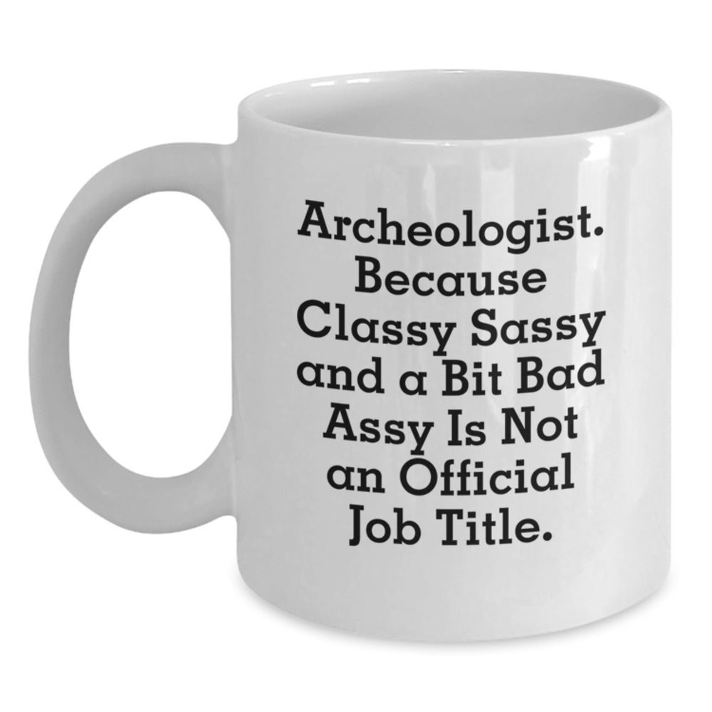 Funny Archeologist Gifts, White Coffee Mug for Archeologist, Graduation Unique Gifts from Friends, 'Archeologist. Because Classy Sassy And A Bit Fearlessy Is Not An Official Job Title.' - Main