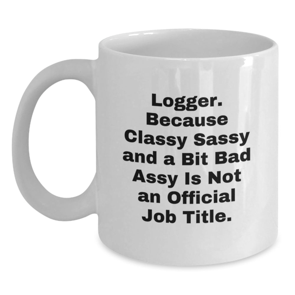 Funny Logger Gifts from Friends - White Coffee Mug with Quote 'Logger. Because Classy Sassy And A Bit Fearlessy Is Not An Official Job Title.' for Graduation - Main