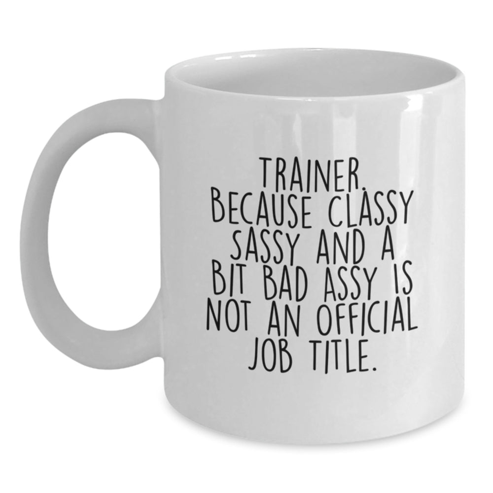 Funny Trainer Gifts from Friends, Family, Coworkers - 'Trainer. Because Classy Sassy And A Bit Fearlessy Is Not An Official Job Title.' White Coffee Mug for Men, Women, Graduation - Main