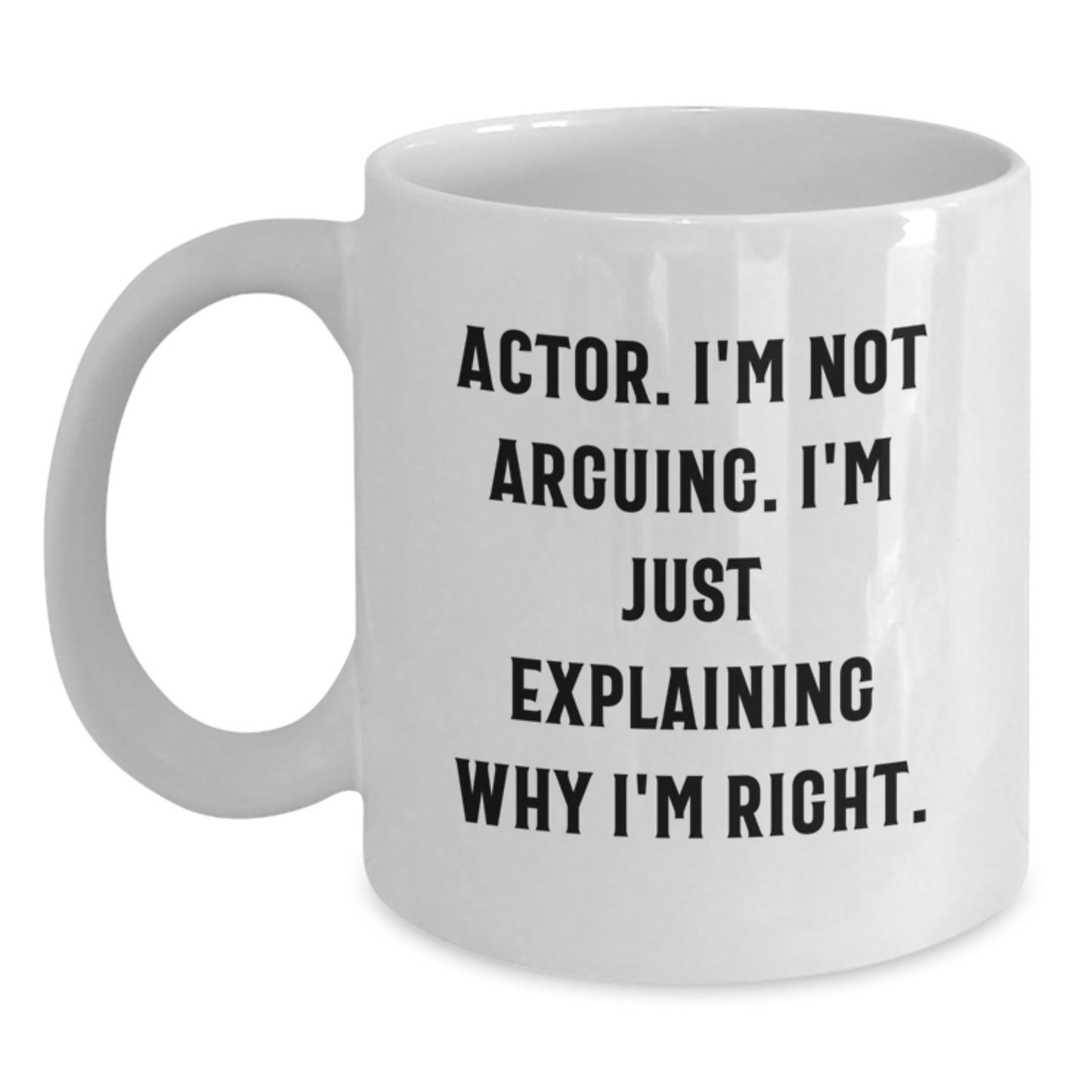 Funny Actor Gifts from Friends for Actor, 'I'm Not Arguing. I'm Just Explaining Why I'm Right.' White Coffee Mug for Graduation - Main