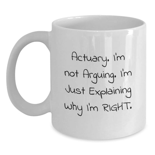 Funny Actuary Gifts - 'I'm Not Arguing. I'm Just Explaining Why I'm Right.' White Coffee Mug from Friends, Coworkers to Actuary Men, Birthday Unique Gifts - Main