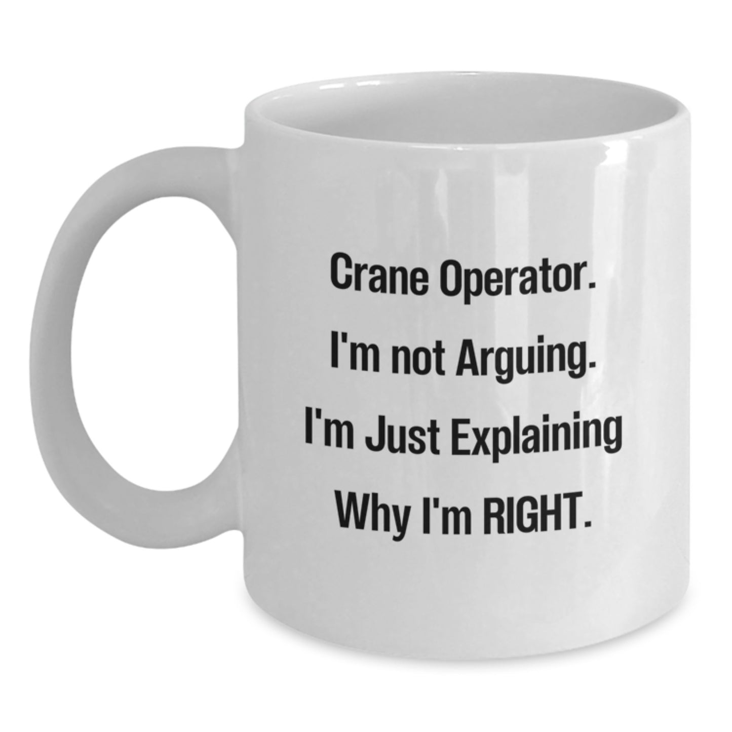 Crane Operator Humor White Coffee Mug, Gifts from Friends for Birthday, 'I'm Not Arguing. I'm Just Explaining Why I'm Right.' - Main