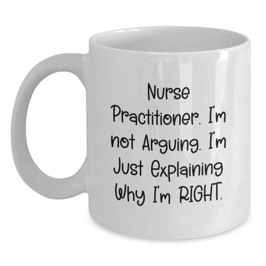 Funny Nurse Practitioner Gifts from Friends, Family, or Coworkers - 'I'm Not Arguing. I'm Just Explaining Why I'm Right.' White Coffee Mug for Nurse Practitioner Graduation Unique Gifts - Main